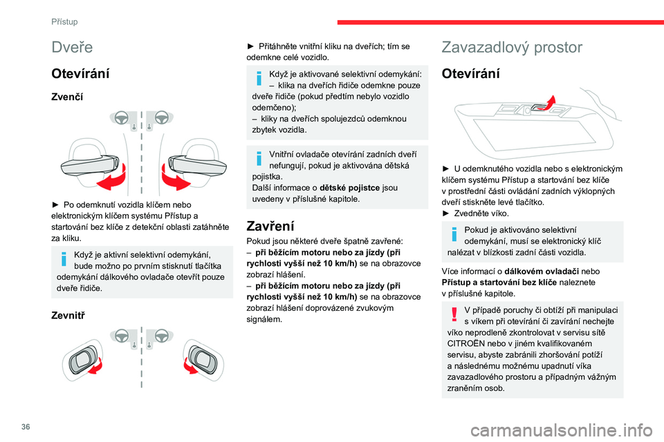 CITROEN C5 AIRCROSS 2022  Návod na použití (in Czech) 36
Přístup
Výklopné dveře zavazadlového prostoru 
nejsou uzpůsobeny pro montáž nosiče 
jízdních kol.
Zavření
►  Sklopte dveře zavazadlového prostoru 
pomocí vnitřního držadla.
Je