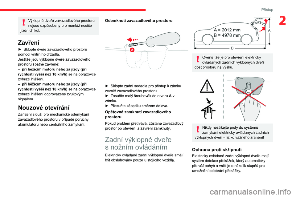 CITROEN C5 AIRCROSS 2022  Návod na použití (in Czech) 37
Přístup
2Výklopné dveře zavazadlového prostoru 
nejsou uzpůsobeny pro montáž nosiče 
jízdních kol.
Zavření
► Sklopte dveře zavazadlového prostoru 
pomocí vnitřního držadla.
Je