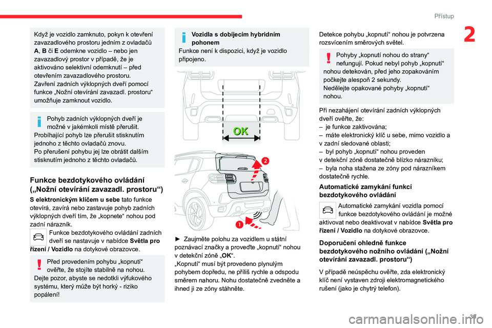 CITROEN C5 AIRCROSS 2022  Návod na použití (in Czech) 39
Přístup
2Když je vozidlo zamknuto, pokyn k otevření 
zavazadlového prostoru jedním z   ovladačů 
A, B či E odemkne vozidlo – nebo jen 
zavazadlový prostor v
  případě, že je 
aktiv