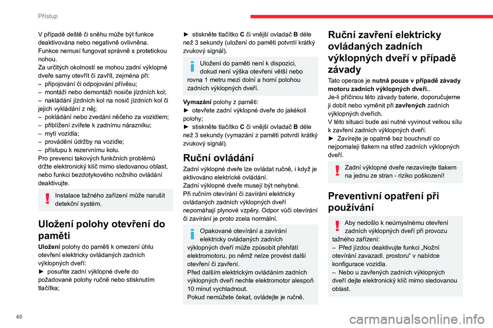 CITROEN C5 AIRCROSS 2022  Návod na použití (in Czech) 40
Přístup
V zimních podmínkách
Pro prevenci jakýchkoli funkčních potíží 
odstraňte sníh nebo počkejte na roztátí ledu 
předtím, než spustíte elektrické otevření 
zadních výkl