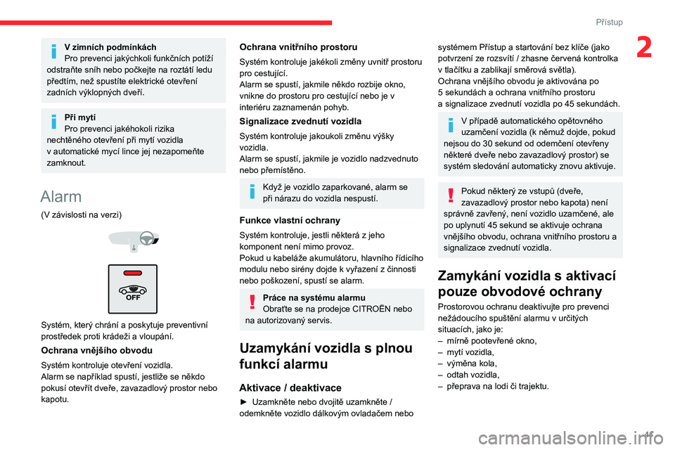 CITROEN C5 AIRCROSS 2022  Návod na použití (in Czech) 41
Přístup
2V zimních podmínkách
Pro prevenci jakýchkoli funkčních potíží 
odstraňte sníh nebo počkejte na roztátí ledu 
předtím, než spustíte elektrické otevření 
zadních výk