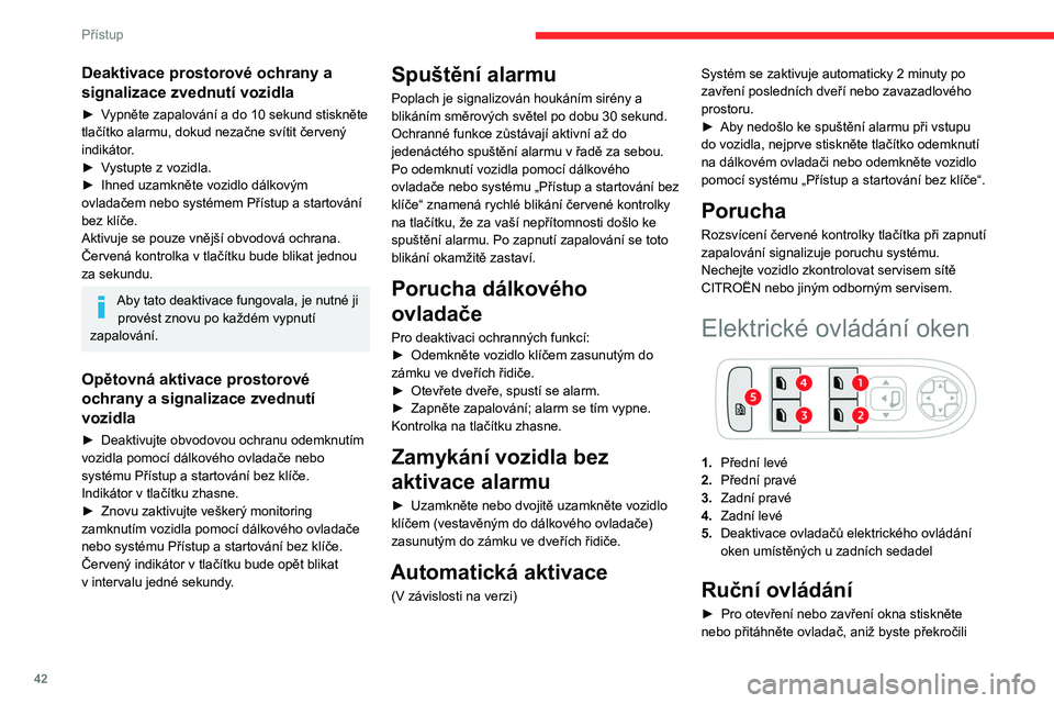 CITROEN C5 AIRCROSS 2022  Návod na použití (in Czech) 42
Přístup
bod odporu. Posun okna se zastaví, jakmile 
uvolníte ovladač.
Automatický režim
► Pro otevření / zavření okna stiskněte / 
zvedněte ovladač za bod odporu: při uvolnění 
o