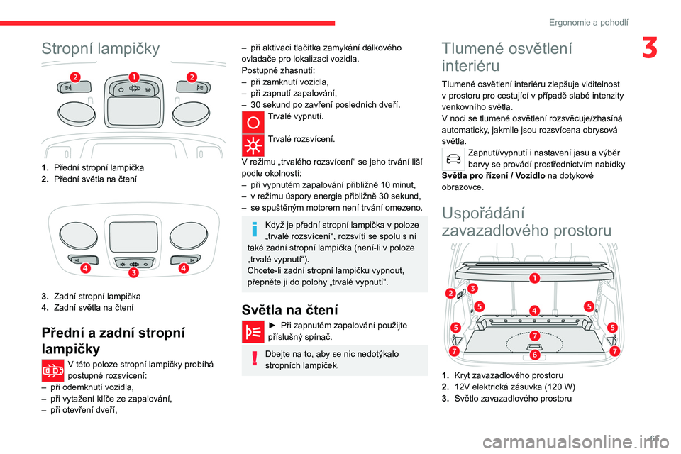CITROEN C5 AIRCROSS 2022  Návod na použití (in Czech) 65
Ergonomie a pohodlí
3Stropní lampičky
1.Přední stropní lampička
2. Přední světla na čtení
3.Zadní stropní lampička
4. Zadní světla na čtení
Přední a zadní stropní 
lampičky
