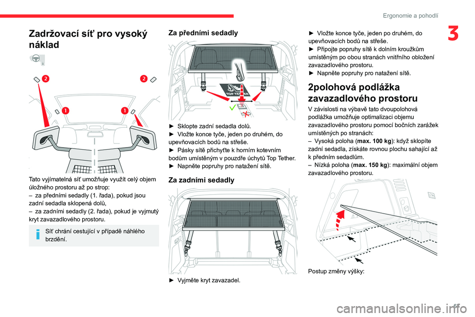CITROEN C5 AIRCROSS 2022  Návod na použití (in Czech) 67
Ergonomie a pohodlí
3Zadržovací síť pro vysoký 
náklad
  
 
 
Tato vyjímatelná síť umožňuje využít celý objem 
úložného prostoru až po strop:
–  
za předními sedadly (1.
   