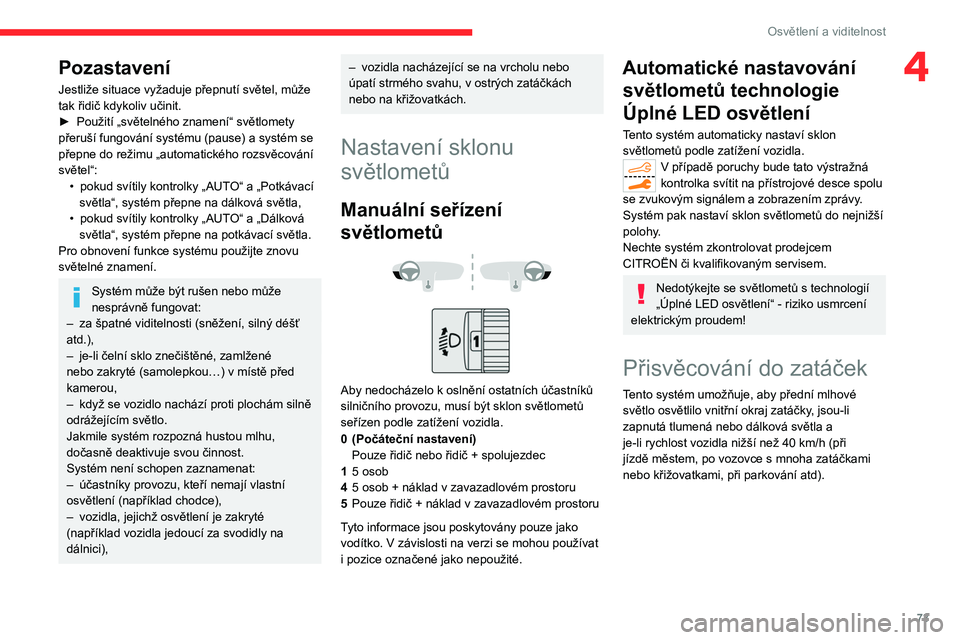 CITROEN C5 AIRCROSS 2022  Návod na použití (in Czech) 73
Osvětlení a viditelnost
4Pozastavení
Jestliže situace vyžaduje přepnutí světel, může 
tak řidič kdykoliv učinit.
► 
Použití „světelného znamení“ světlomety 
přeruší fung