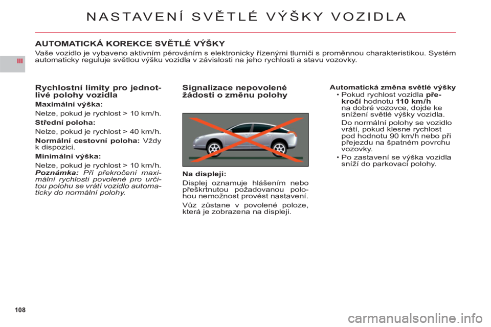 CITROEN C6 2012 Návod na použití (in Czech) 108
III
NASTAVENÍ SVĚTLÉ VÝŠKY VOZIDLA
AUTOMATICKÁ KOREKCE SVĚTLÉ VÝŠKY
Vaše vozidlo je vybaveno aktivním pérováním s elektronicky řízenými tlumiči s proměnnou charakteristikou. Sy CITROEN C6 2012 Návod na použití (in Czech) 108
III
NASTAVENÍ SVĚTLÉ VÝŠKY VOZIDLA
AUTOMATICKÁ KOREKCE SVĚTLÉ VÝŠKY
Vaše vozidlo je vybaveno aktivním pérováním s elektronicky řízenými tlumiči s proměnnou charakteristikou. Sy