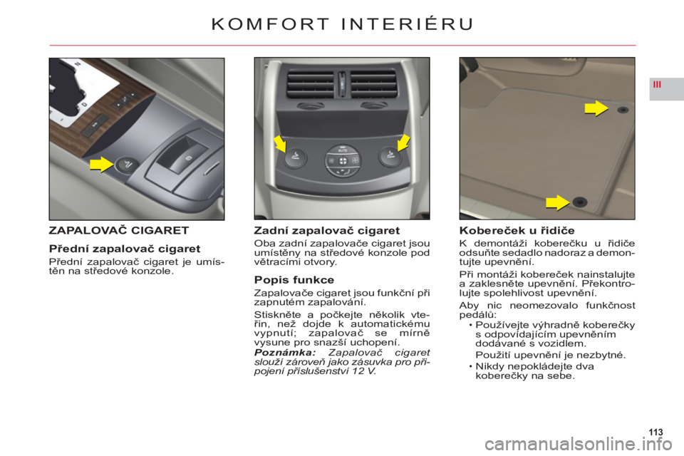 CITROEN C6 2012 Návod na použití (in Czech) 113
III
KOMFORT INTERIÉRU
ZAPALOVAČ CIGARET
Přední zapalovač cigaret
Předn CITROEN C6 2012 Návod na použití (in Czech) 113
III
KOMFORT INTERIÉRU
ZAPALOVAČ CIGARET
Přední zapalovač cigaret
Předn