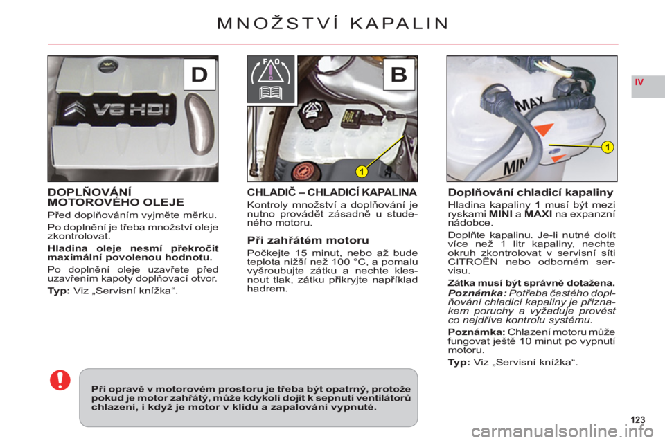 CITROEN C6 2012  Návod na použití (in Czech) 123
IVDB 
1
1
DOPLŇOVÁNÍMOTOROVÉHO OLEJE
Před doplňováním vyjměte měrku.
Po doplněn