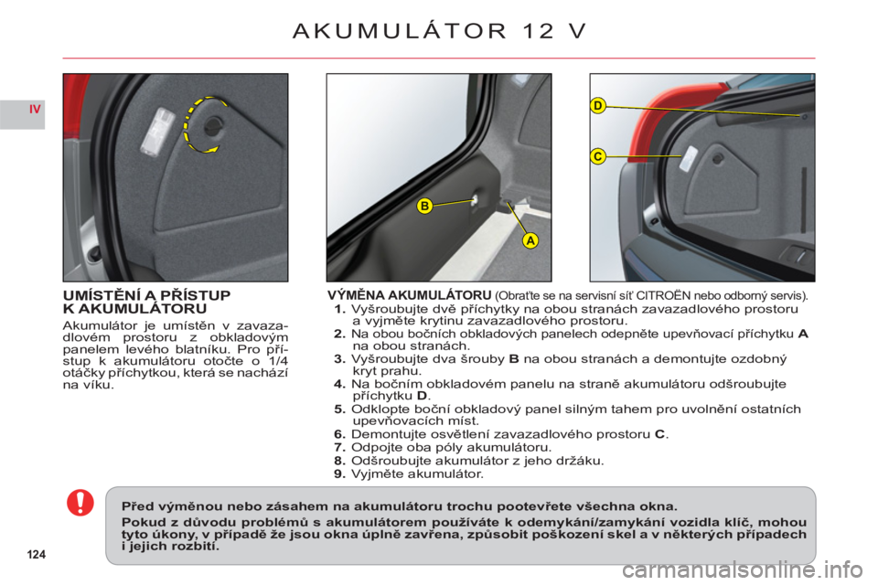 CITROEN C6 2012 Návod na použití (in Czech) 124
IV
A
D
C
B
UMÍSTĚNÍ A PŘÍSTUP K AKUMULÁTORU
Akumulátor je umístěn v zavaza-
dlovém prostoru z obkladovým
panelem levého blatníku. Pro pří-stup k akumulátoru otočte o 1/4
otáčky CITROEN C6 2012 Návod na použití (in Czech) 124
IV
A
D
C
B
UMÍSTĚNÍ A PŘÍSTUP K AKUMULÁTORU
Akumulátor je umístěn v zavaza-
dlovém prostoru z obkladovým
panelem levého blatníku. Pro pří-stup k akumulátoru otočte o 1/4
otáčky