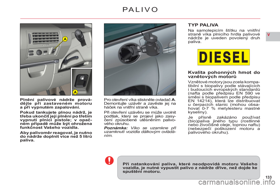 CITROEN C6 2012 Návod na použití (in Czech) 133
VA
A
PALIVO
Při natankování paliva, které neodpovídá motoru Vašehovozidla, je nutné vypustit palivo z nádrže dříve, než dojde kespuštění motoru.
Plnění palivové nádrže prová- CITROEN C6 2012 Návod na použití (in Czech) 133
VA
A
PALIVO
Při natankování paliva, které neodpovídá motoru Vašehovozidla, je nutné vypustit palivo z nádrže dříve, než dojde kespuštění motoru.
Plnění palivové nádrže prová-