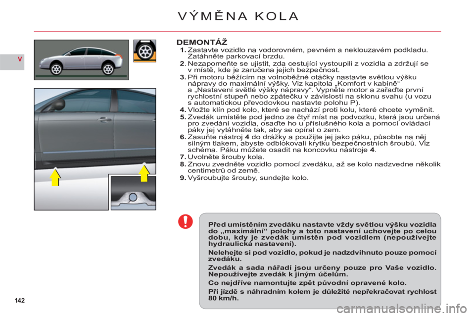 CITROEN C6 2012 Návod na použití (in Czech) 142
V
Před umístěním zvedáku nastavte vždy světlou výšku vozidlado „maximální“ polohy a toto nastavení uchovejte po celoudobu, kdy je zvedák umístěn pod vozidlem (nepoužívejtehydr CITROEN C6 2012 Návod na použití (in Czech) 142
V
Před umístěním zvedáku nastavte vždy světlou výšku vozidlado „maximální“ polohy a toto nastavení uchovejte po celoudobu, kdy je zvedák umístěn pod vozidlem (nepoužívejtehydr