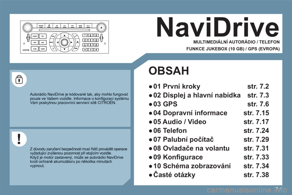 CITROEN C6 2012 Návod na použití (in Czech) 7.1
NaviDrive
MULTIMEDIÁLNÍ AUTORÁDIO / TELEFON
FUNKCE JUKEBOX (10 GB) / GPS (EVROPA)
Autorádio NaviDrive je kódované tak, aby mohlo fungovat pouze ve Vašem vozidle. Informace o kon CITROEN C6 2012 Návod na použití (in Czech) 7.1
NaviDrive
MULTIMEDIÁLNÍ AUTORÁDIO / TELEFON
FUNKCE JUKEBOX (10 GB) / GPS (EVROPA)
Autorádio NaviDrive je kódované tak, aby mohlo fungovat pouze ve Vašem vozidle. Informace o kon