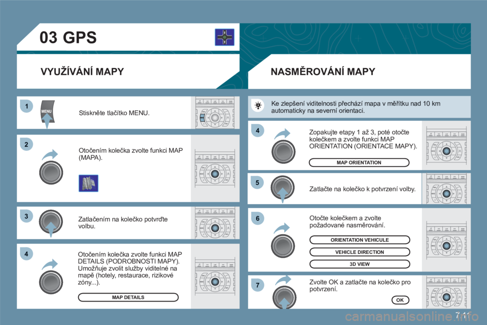 CITROEN C6 2012  Návod na použití (in Czech) 7.11
03
11
22
33
44
55
66
77
44
 Stiskněte tlačítko MENU.
Otočením kolečka zvolte funkci MAP (MAPA). 
 
Zatlačením na kolečko potvrďte volbu. 
Otočením kolečka zvolte funkci MAP DETAILS (