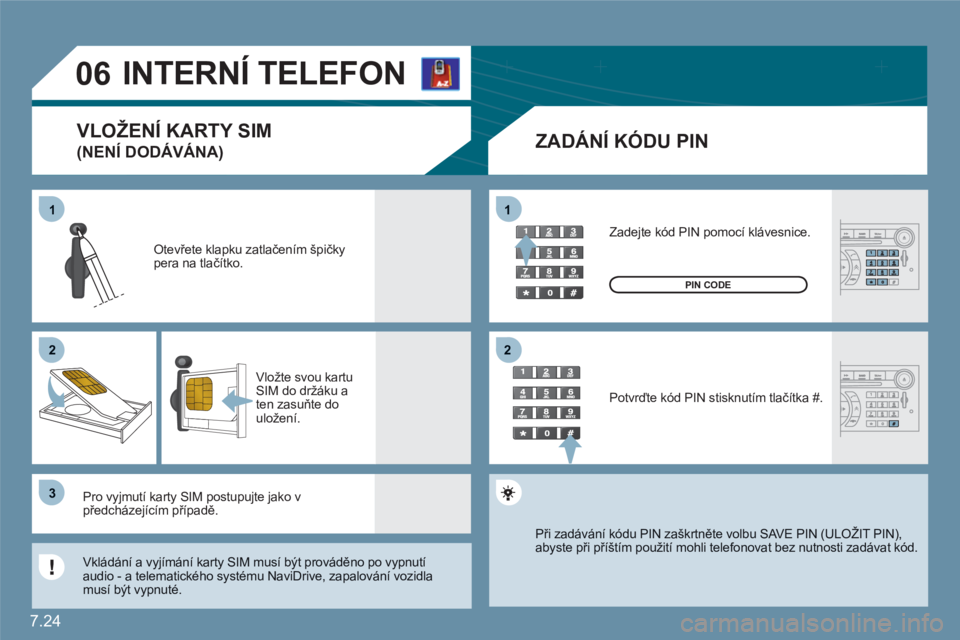 CITROEN C6 2012  Návod na použití (in Czech) 7.24
11
22
33
11
22
06   
 
 
 
INTERNÍ TELEFON
ZADÁNÍ KÓDU PIN
Otevřete klapku zatlačením špičkypera na tlačítko.
Vložte svou kartu SIM do držáku a ten zasuňte do uložení. 
Pro vyjmu