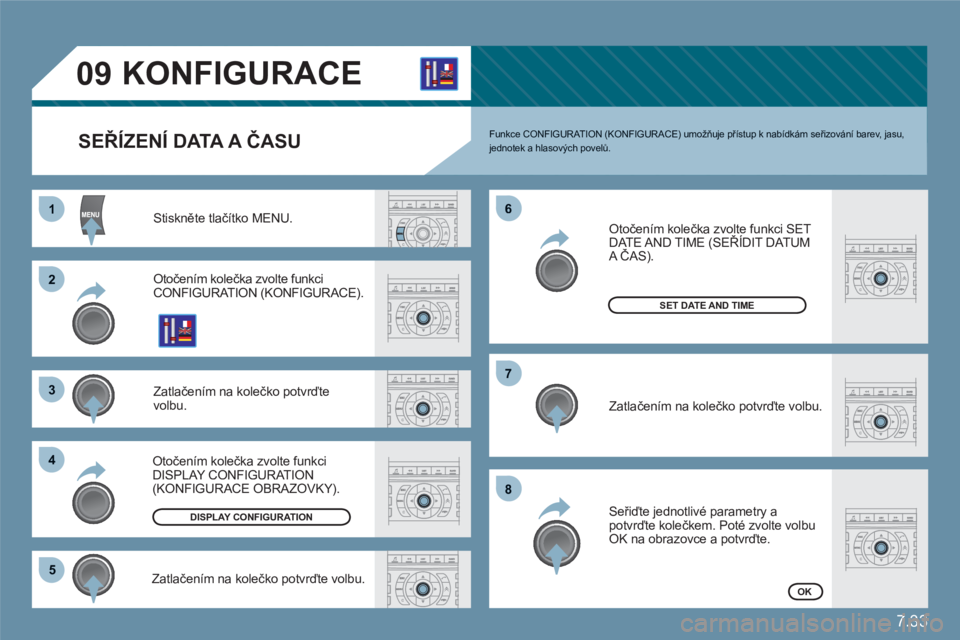 CITROEN C6 2012 Návod na použití (in Czech) 7.33
11
22
33
44
55
66
77
88
09KONFIGURACE
SEŘÍZENÍ DATA A ČASU
Stiskněte tlačítko MENU.
Otočením kolečka zvolte funkciCONFIGURATION (KONFIGURACE).
Zatlačením na kolečko potvrďtevolbu CITROEN C6 2012 Návod na použití (in Czech) 7.33
11
22
33
44
55
66
77
88
09KONFIGURACE
SEŘÍZENÍ DATA A ČASU
Stiskněte tlačítko MENU.
Otočením kolečka zvolte funkciCONFIGURATION (KONFIGURACE).
Zatlačením na kolečko potvrďtevolbu