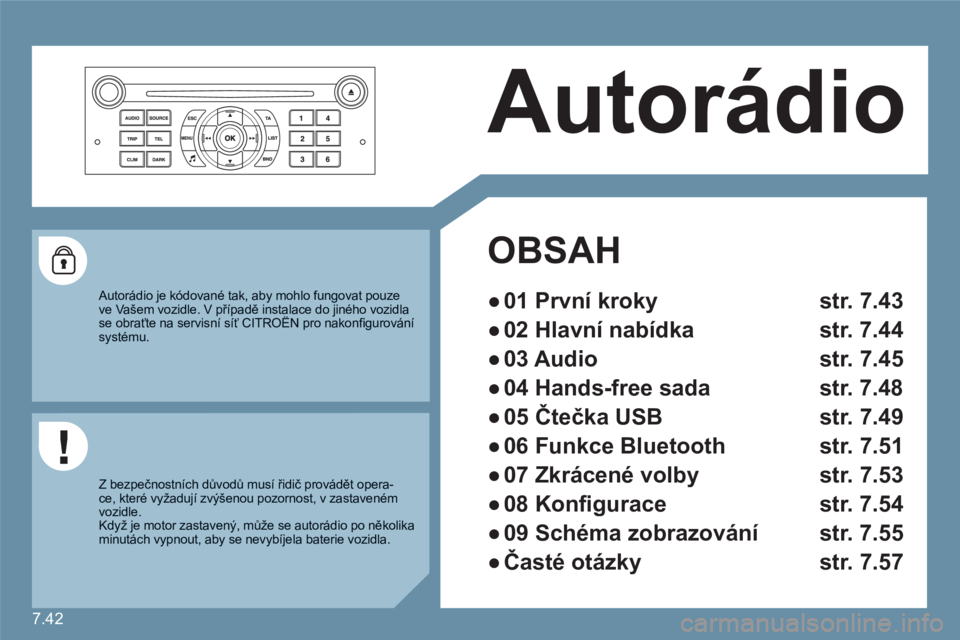 CITROEN C6 2012  Návod na použití (in Czech) 7.42
  Autorádio 
OBSAH  
● 
  01 První kroky str. 7.43
● 
  02 Hlavní nabídka  str. 7.44
● 
  03 Audio  str. 7.45
● 
  04 Hands-free sada  str. 7.48
● 
  05  Čtečka USB   str. 7.49
