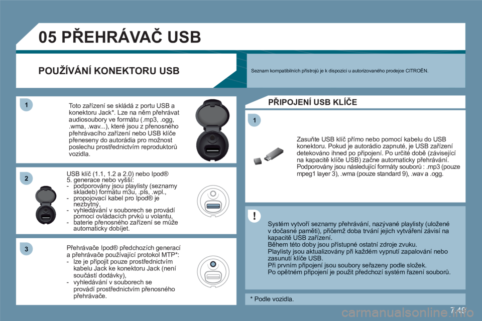 CITROEN C6 2012  Návod na použití (in Czech) 7.49
11
05
11
22
33
   
 
 
 
 
 
 
 
PŘEHRÁVAČ USB
 
 Systém vytvoří seznamy přehrávání, nazývané playlisty (uložené v dočasné paměti), přičemž doba trvání jejich vytváření z