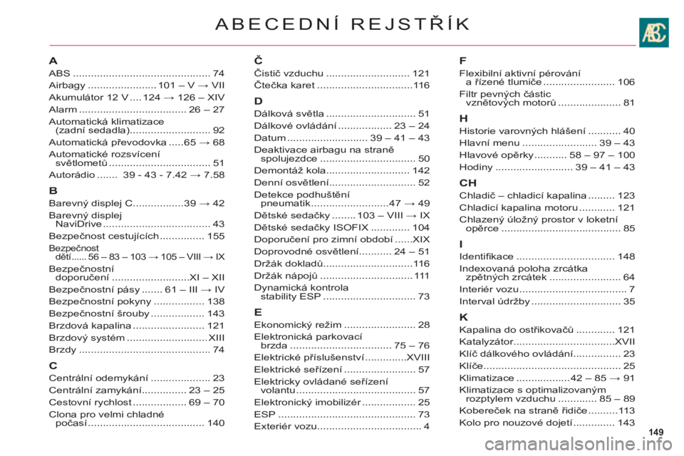 CITROEN C6 2012  Návod na použití (in Czech) 149
ABECEDNÍ REJSTŘÍK
A
ABS..............................................74
Airbagy .......................101 – V → VII
Akumulátor 12 V....124 → 126 – XIV
Alarm...........................