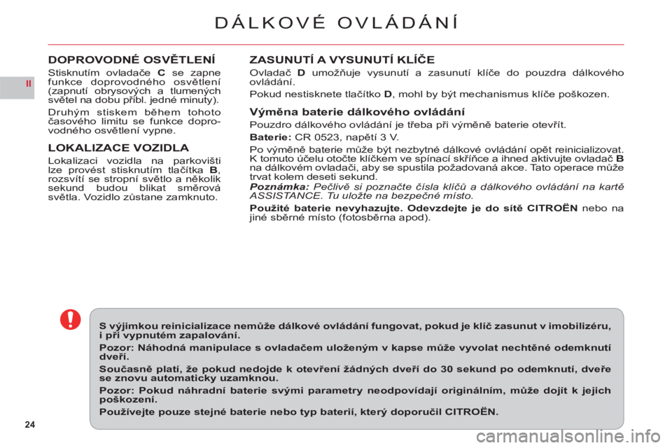 CITROEN C6 2012  Návod na použití (in Czech) 24
II
DÁLKOVÉ OVLÁDÁNÍ
ZASUNUTÍ A VYSUNUTÍ KLÍČE
Ovladač D umožňuje vysunutí a zasunutí klíče do pouzdra dálkovéhoovládání.
P
okud nestisknete tlač