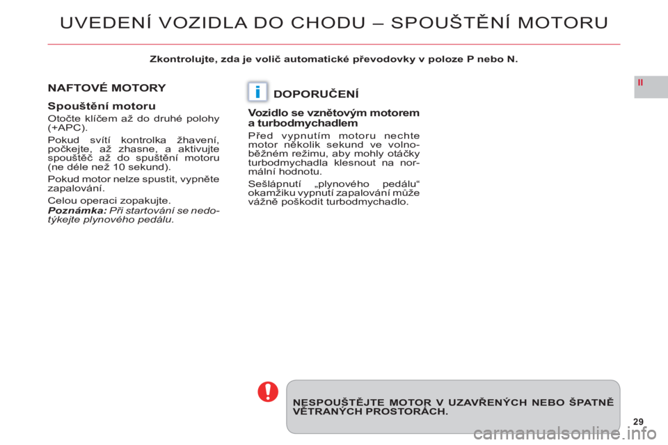 CITROEN C6 2012  Návod na použití (in Czech) 29
II
i
NESPOUŠTĚJTE MOTOR V UZAVŘENÝCH NEBO ŠPATNĚVTRANÝCH PROSTORÁCH.
NAFTOVÉ MOTORY
S
pouštění motoru
Otočte klíčem až do druhé polohy(+APC).
Pokud svítí kontrolka žhavení,po