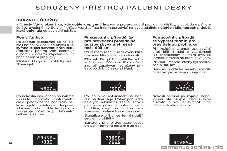 CITROEN C6 2012  Návod na použití (in Czech) 34
II
SDRUŽENÝ PŘÍSTROJ PALUBNÍ DESKY
UKAZATEL ÚDRŽBY
Informuje Vás o okamžiku, kdy dojde k uplynutí intervalupro provedení pravidelné údržby, v souladu s plánemúdržby uvedeném v Ser