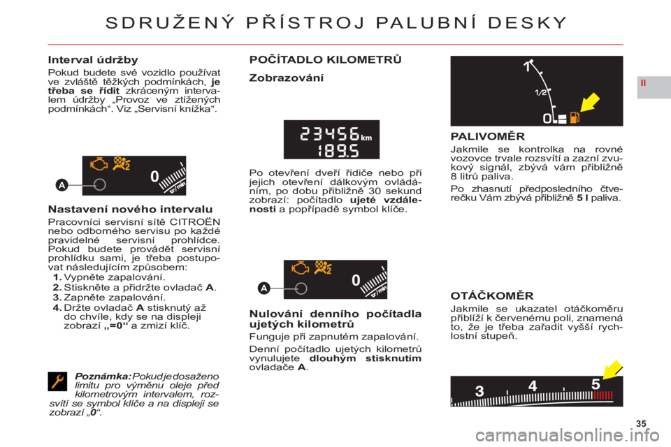 CITROEN C6 2012  Návod na použití (in Czech) 35
II
00
00A
A
SDRUŽENÝ PŘÍSTROJ PALUBNÍ DESKY
Interval údržby
Pokud budete své vozidlo používat
ve zvláště těžkých podmínkách,jetřeba se řídit zkráceným interva-tlem údržby �