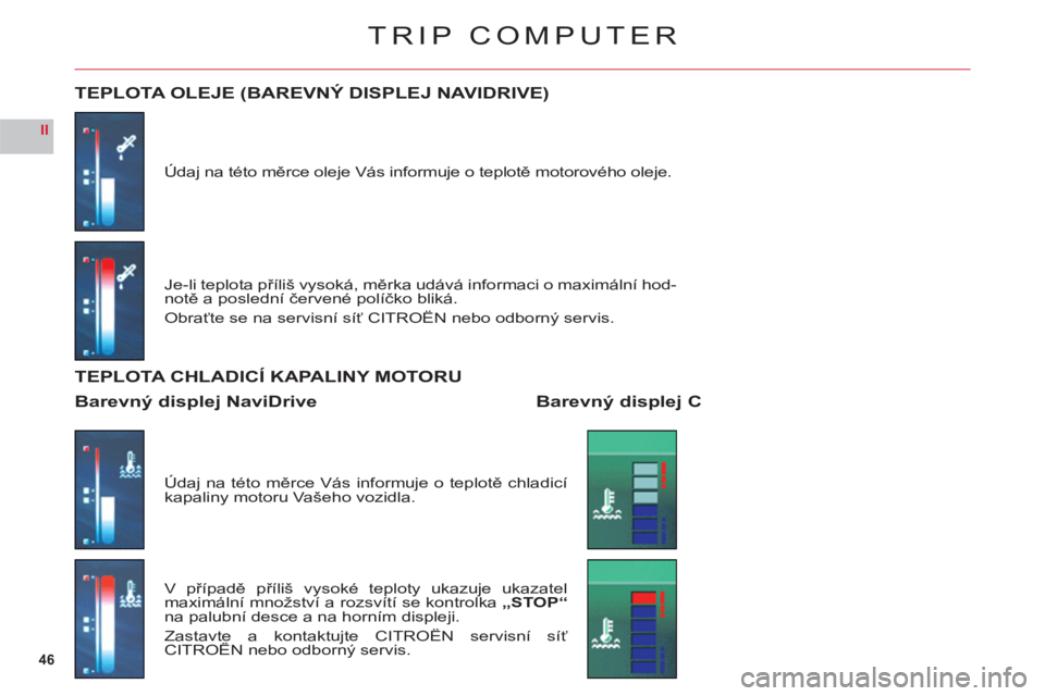 CITROEN C6 2012 Návod na použití (in Czech) 46
II
TRIP COMPUTER
Údaj na této měrce oleje Vás informuje o teplotě motorového oleje.
TEPLOTA OLEJE (BAREVNÝ DISPLEJ NAVIDRIVE)
Je-li teplota příliš vysoká, měrka udává informaci o maxi CITROEN C6 2012 Návod na použití (in Czech) 46
II
TRIP COMPUTER
Údaj na této měrce oleje Vás informuje o teplotě motorového oleje.
TEPLOTA OLEJE (BAREVNÝ DISPLEJ NAVIDRIVE)
Je-li teplota příliš vysoká, měrka udává informaci o maxi