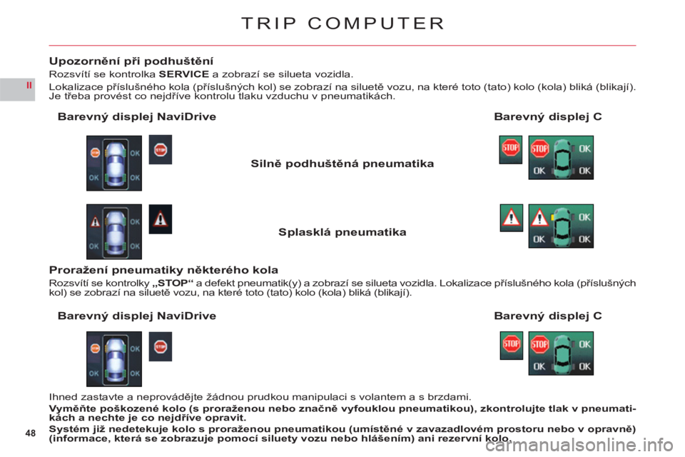 CITROEN C6 2012  Návod na použití (in Czech) 48
II
TRIP COMPUTER
Upozornění při podhuštění
Rozsvítí se kontrolka SERVICE a zobrazí se silueta vozidla.
Lokalizace příslušného kola (příslušných kol) se zobrazí na siluetě vozu, n