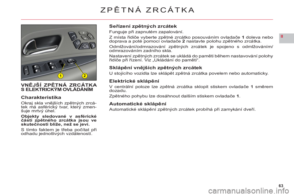 CITROEN C6 2012  Návod na použití (in Czech) 63
II
12
ZPĚTNÁ ZRCÁTKA
VNĚJŠÍ ZPĚTNÁ ZRCÁTKA S ELEKTRICKÝM OVLÁDÁNÍM
Charakteristika
Okraj skla vnějších zpětných zrcá-
tek má asférický tvar, který zmen-šuje mrtvý úhel.
Ob