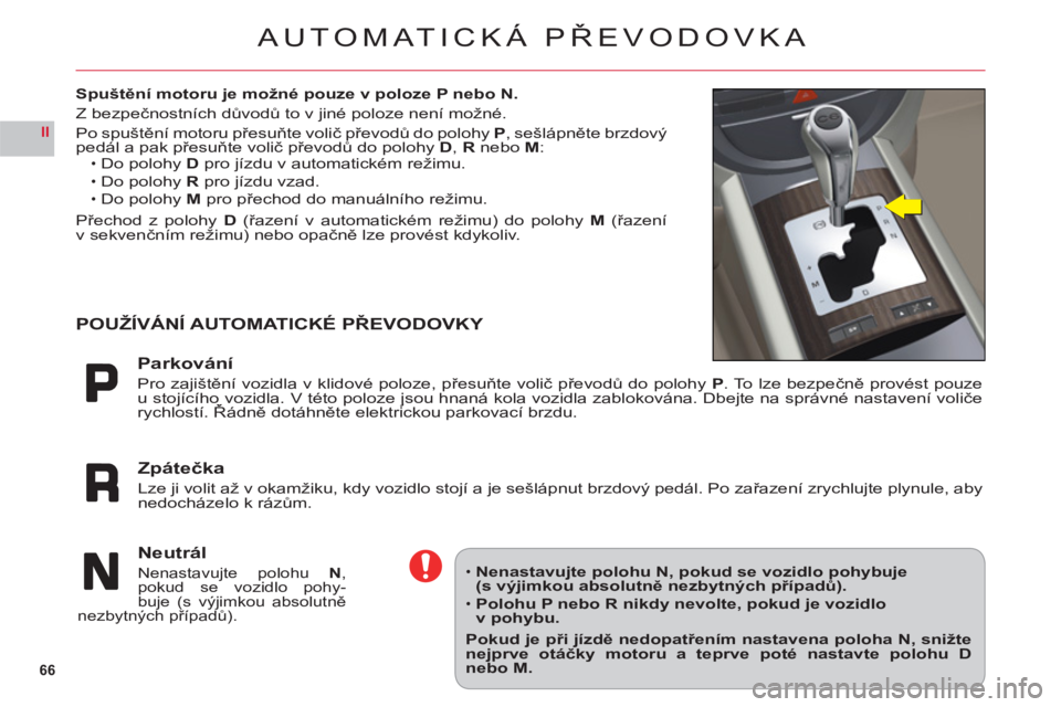 CITROEN C6 2012 Návod na použití (in Czech) 66
II
AUTOMATICKÁ PŘEVODOVKA
Spuštění motoru je možné pouze v poloze P nebo N.
Z bezpečnostních důvodů to v jiné poloze není možné.
Po spuštění motoru přesuňte volič převodů do CITROEN C6 2012 Návod na použití (in Czech) 66
II
AUTOMATICKÁ PŘEVODOVKA
Spuštění motoru je možné pouze v poloze P nebo N.
Z bezpečnostních důvodů to v jiné poloze není možné.
Po spuštění motoru přesuňte volič převodů do
