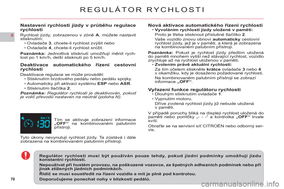 CITROEN C6 2012  Návod na použití (in Czech) 70
II
REGULÁTOR RYCHLOSTI
Tím se aktivuje zobrazení informace 
„OFF“ na kombinovaném palubním 
přístroji.
Nastavení rychlosti jízdy v průběhu regulace rychlosti
Rychlost jízdy, zobraze
