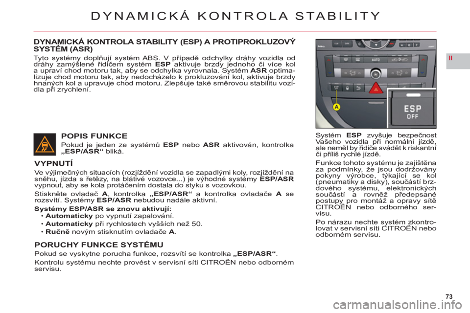 CITROEN C6 2012  Návod na použití (in Czech) 73
II
DYNAMICKÁ KONTROLA STABILITY
Systém ESP zvyšuje bezpečnost
Vašeho vozidla při normální jízdě,
ale neměl by řidiče svádět k  riskantníči příliš rychlé jízdě.
Funkce tohoto 