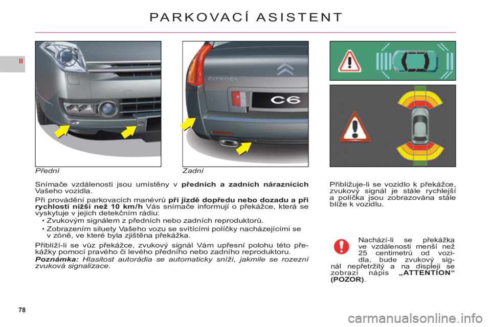 CITROEN C6 2012  Návod na použití (in Czech) 78
II
Přibližuje-li se vozidlo k překážce,
zvukový signál je stále rychlejší
a políčka jsou zobrazov
