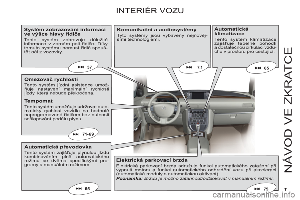 CITROEN C6 2012  Návod na použití (in Czech) 77
NÁV
O
D VE ZKRAT
CE
65
7.1
71- 69
75
8537
INTERIÉR VOZU
Systém zobrazování informací ve výšce hlavy řidiče
Tento systém zobrazuje důležitéinformace v zorném poli řidiče. Díkytomut