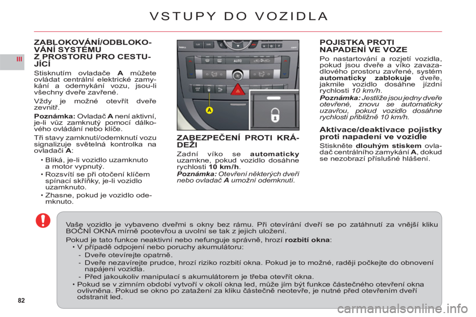 CITROEN C6 2012  Návod na použití (in Czech) 82
III
ZABLOKOVÁNÍ/ODBLOKO-VÁNÍ SYSTÉMU 
Z PROSTORU PRO CESTU-
JÍCÍ
Stisknutím ovladače Amů