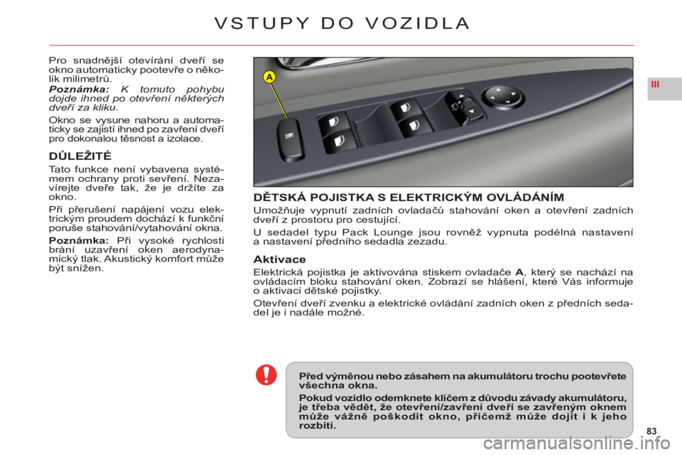 CITROEN C6 2012  Návod na použití (in Czech) 83
IIIA
VSTUPY DO VOZIDLA
Pro snadnější otevírání dveří se
okno automaticky pootevře o něko-lik milimetrů.Poznámka:K tomuto pohybu 
dojde ihned po otevření některýchdveří za kliku.
O