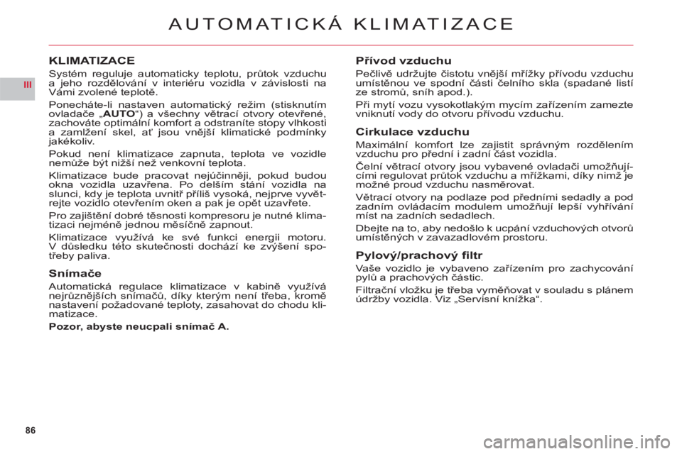 CITROEN C6 2012  Návod na použití (in Czech) 86
III
AUTOMATICKÁ KLIMATIZACE
KLIMATIZACE
Systém reguluje automaticky teplotu, průtok vzduchu 
a jeho rozdělování v interiéru vozidla v závislosti na 
Vámi zvolené teplotě.
Ponecháte-li n