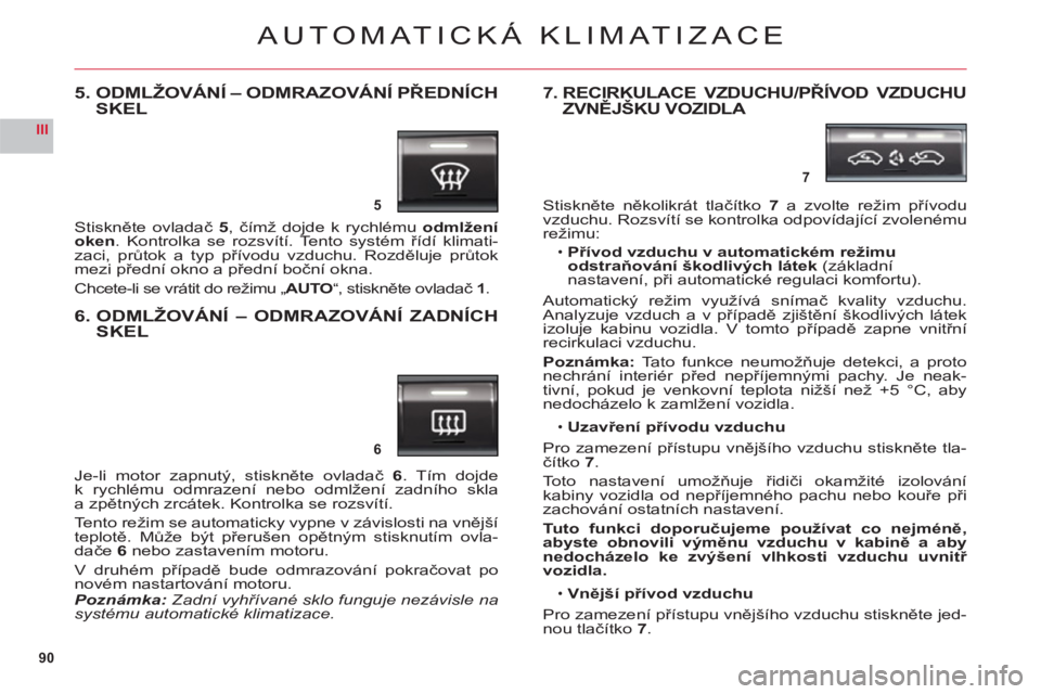 CITROEN C6 2012 Návod na použití (in Czech) 90
III
5
6
7
AUTOMATICKÁ KLIMATIZACE
5. ODMLŽOVÁNÍ – ODMRAZOVÁNÍ PŘEDNÍCH
SKEL
Stiskněte ovladač 5, čímž dojde k rychlémuodmlžení oken. Kontrolka se rozsvítí. Tento systém říd CITROEN C6 2012 Návod na použití (in Czech) 90
III
5
6
7
AUTOMATICKÁ KLIMATIZACE
5. ODMLŽOVÁNÍ – ODMRAZOVÁNÍ PŘEDNÍCH
SKEL
Stiskněte ovladač 5, čímž dojde k rychlémuodmlžení oken. Kontrolka se rozsvítí. Tento systém říd