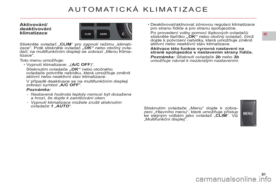 CITROEN C6 2012  Návod na použití (in Czech) 91
III
AUTOMATICKÁ KLIMATIZACE
Aktivování/deaktivováníklimatizace
Stiskněte ovladač „CLIM“ pro zapnutí režimu „klimati-
zace“. Poté stiskněte ovladač „OK“nebo otočný ovla-
da