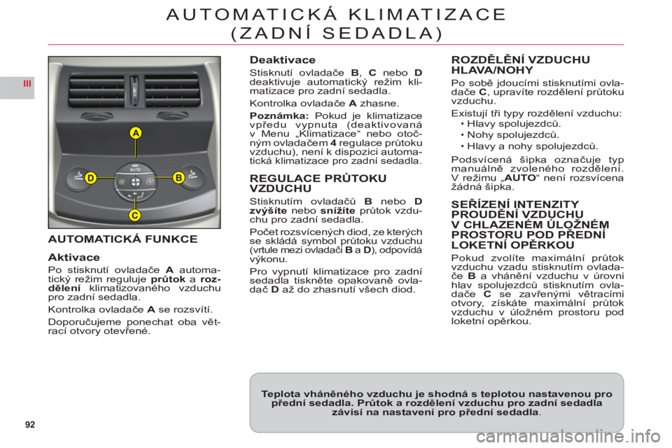 CITROEN C6 2012  Návod na použití (in Czech) 92
III
A
B
C
D
AUTOMATICKÁ FUNKCE
Aktivace
Po stisknutí ovladačeA automa-
tický režim regulujeprůtoka roz-dělení klimatizovaného vzduchupro zadní sedadla.
Kontrolka ovladače Ase rozsvítí.