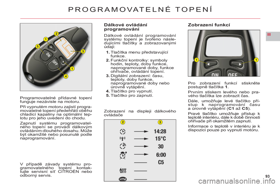 CITROEN C6 2012  Návod na použití (in Czech) 93
III
Programovatelné přídavné topení
funguje nezávisle na motoru.
Při vypnut
