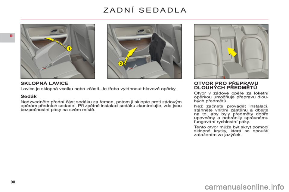 CITROEN C6 2012  Návod na použití (in Czech) 98
III
1
2
ZADNÍ SEDADLA
SKLOPNÁ LAVICE
Lavice je sklopná vcelku nebo zčásti. Je třeba vytáhnout hlavové opěrky.
Sedák
Nadzvedněte přední část sedáku za řemen, potom ji sklopte proti 