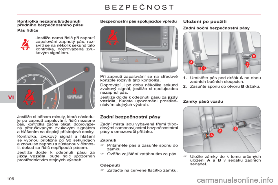 CITROEN C-CROSSER 2012  Návod na použití (in Czech) VI
BEZPEČNOST
106
   
Kontrolka nezapnutí/odepnutí 
předního bezpečnostního pásu  
  Jestliže nemá řidič při zapnutí 
zapalování zapnutý pás, roz-
svítí se na několik sekund tato 