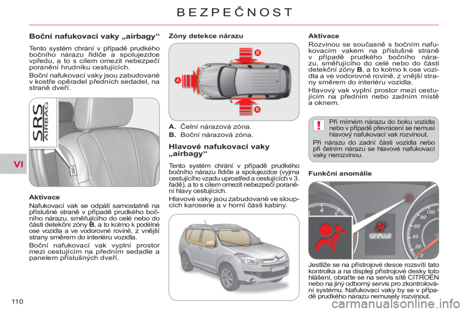 CITROEN C-CROSSER 2012 Návod na použití (in Czech) VI
!
BEZPEČNOST
11 0
Boční nafukovací vaky „airbagy“
Tento systém chrání v případě prudkého
bočního nárazu řidiče a spolujezdce
vpředu, a to s cílem omezit nebezpečí
poran CITROEN C-CROSSER 2012 Návod na použití (in Czech) VI
!
BEZPEČNOST
11 0
Boční nafukovací vaky „airbagy“
Tento systém chrání v případě prudkého
bočního nárazu řidiče a spolujezdce
vpředu, a to s cílem omezit nebezpečí
poran