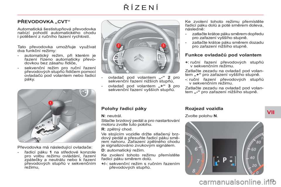 CITROEN C-CROSSER 2012  Návod na použití (in Czech) VII
ŘÍZENÍ
113 
   
Polohy řadicí páky
 
 
N 
: neutrál. 
  Stlačte brzdový pedál a pro nastartování 
motoru zvolte tuto polohu. 
   
R 
: zpětný chod. 
  Ve stojícím vozidle držte st