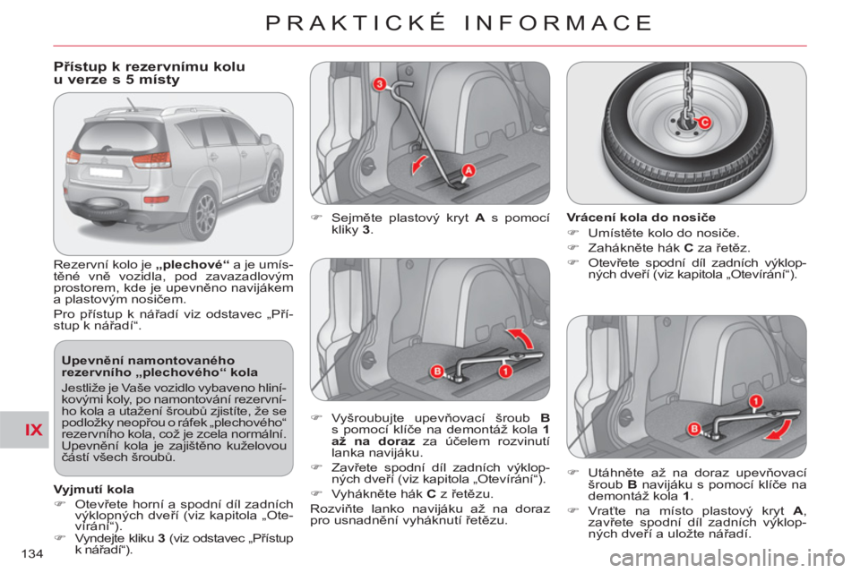 CITROEN C-CROSSER 2012 Návod na použití (in Czech) IX
PRAKTICKÉ INFORMACE
134
Přístup k rezervnímu koluu verze s 5 místy
Rezervní kolo je „plechové“
a je umís-
těné vně vozidla, pod zavazadlovým
prostorem, CITROEN C-CROSSER 2012 Návod na použití (in Czech) IX
PRAKTICKÉ INFORMACE
134
Přístup k rezervnímu koluu verze s 5 místy
Rezervní kolo je „plechové“
a je umís-
těné vně vozidla, pod zavazadlovým
prostorem,
