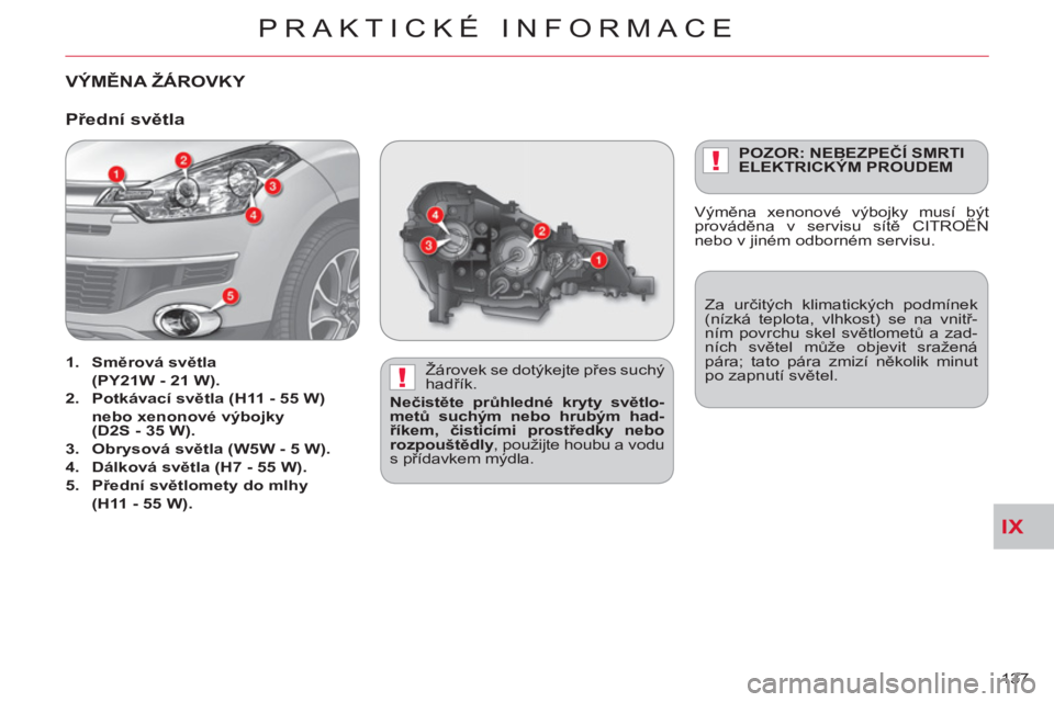 CITROEN C-CROSSER 2012 Návod na použití (in Czech) IX
!
!
PRAKTICKÉ INFORMACE
137
VÝMĚNA ŽÁROVKY
Žárovek se dotýkejte přes suchý
hadřík.
Nečistěte průhledné kryty světlo-
metů suchým nebo hrubým had-
říkem, čisticí CITROEN C-CROSSER 2012 Návod na použití (in Czech) IX
!
!
PRAKTICKÉ INFORMACE
137
VÝMĚNA ŽÁROVKY
Žárovek se dotýkejte přes suchý
hadřík.
Nečistěte průhledné kryty světlo-
metů suchým nebo hrubým had-
říkem, čisticí