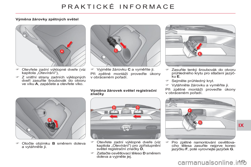 CITROEN C-CROSSER 2012  Návod na použití (in Czech) IX
PRAKTICKÉ INFORMACE
143     
Výměna žárovky zpětných světel 
   
 
�) 
 Otevřete zadní výklopné dveře (viz 
kapitola „Otevírání“), 
   
�) 
 Z vnitřní strany zadních výklopn