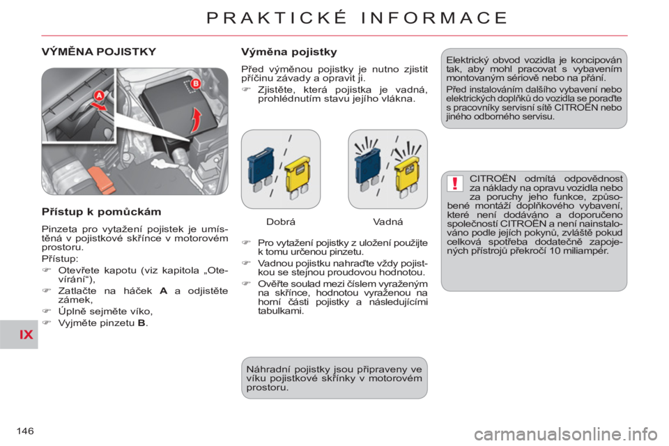 CITROEN C-CROSSER 2012  Návod na použití (in Czech) IX
!
PRAKTICKÉ INFORMACE
146
 VÝMĚNA POJISTKY   Výměna pojistky 
 
Před výměnou pojistky je nutno zjistit 
příčinu závady a opravit ji. 
   
 
�) 
 Zjistěte, která pojistka je vadná, 
p