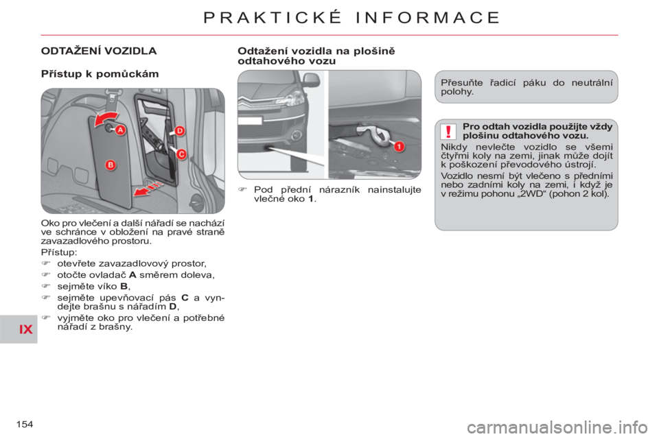 CITROEN C-CROSSER 2012  Návod na použití (in Czech) IX
!
PRAKTICKÉ INFORMACE
154
ODTAŽENÍ VOZIDLA   
 
   
Přístu
p k pomůckám   
Odtažení vozidla na 
plošině
odtahového vozu 
   
 
�) 
 Pod  přední nárazník nainstalujte 
vlečné oko  
